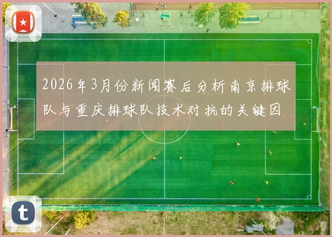 2026年3月份新闻赛后分析南京排球队与重庆排球队技术对抗的关键因素与战术布局